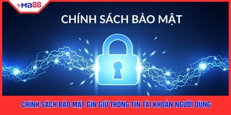 Chính sách bảo mật gìn giữ thông tin tài khoản người dùng