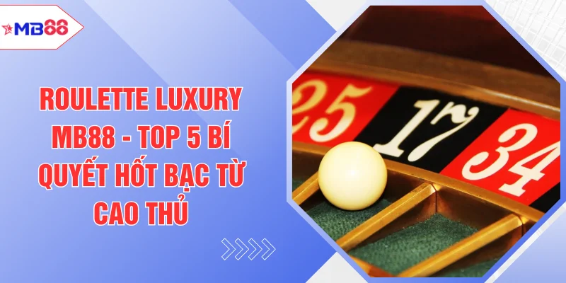 Roulette Luxury MB88 - Top 5 Bí Quyết Hốt Bạc Từ Cao Thủ